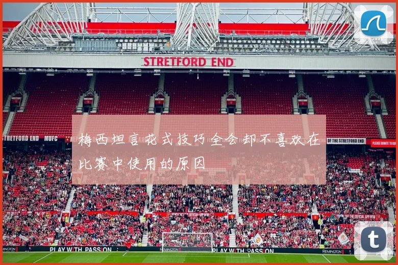 梅西坦言花式技巧全会却不喜欢在比赛中使用的原因