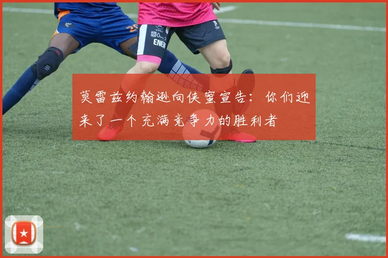 莫雷兹约翰逊向侠蜜宣告：你们迎来了一个充满竞争力的胜利者