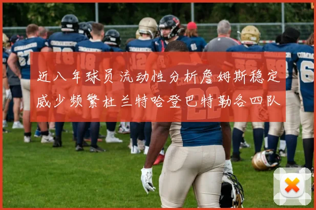 近八年球员流动性分析詹姆斯稳定威少频繁杜兰特哈登巴特勒各四队